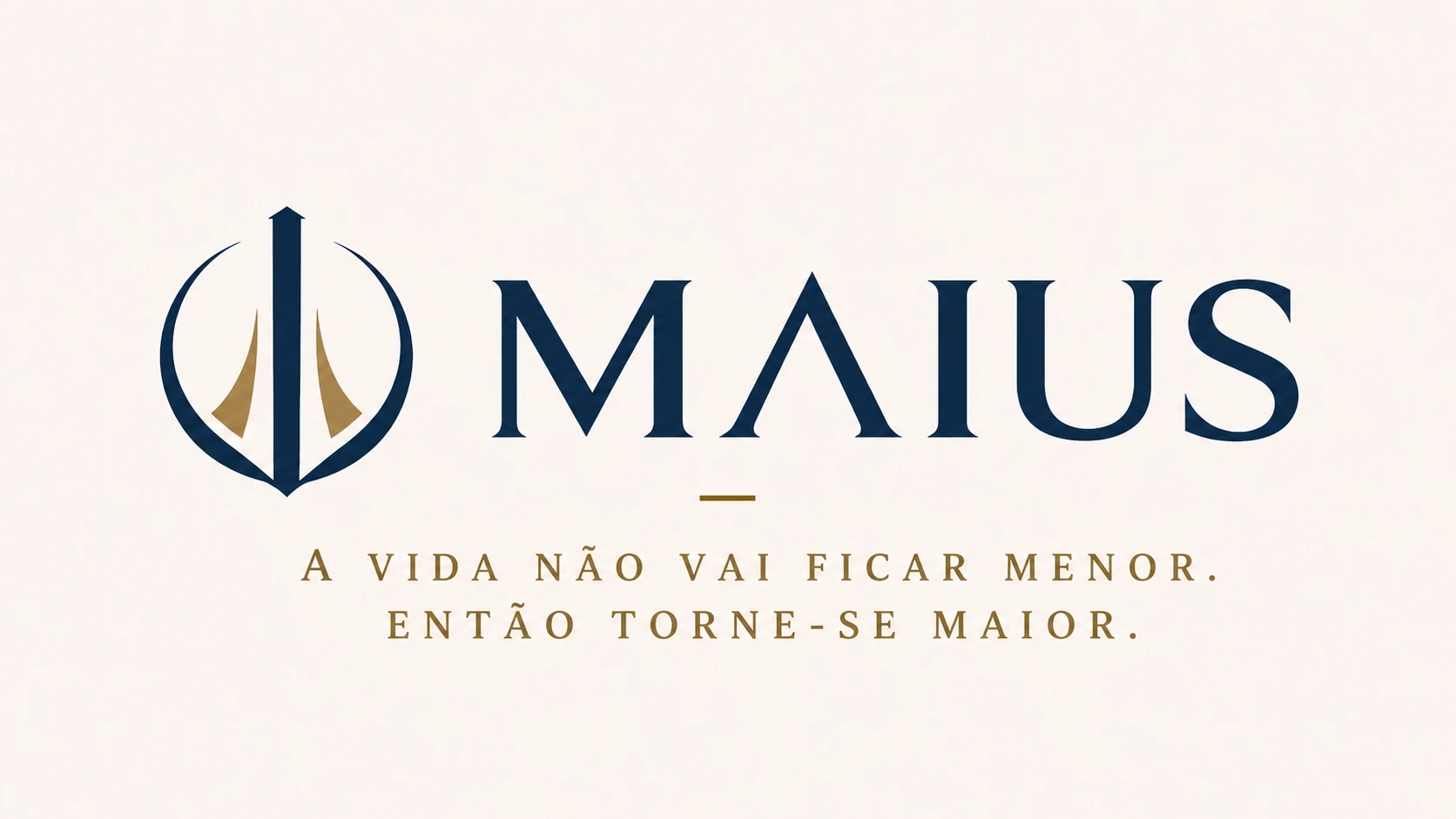 MAIUS — A vida não vai ficar menor. Então torne-se maior.